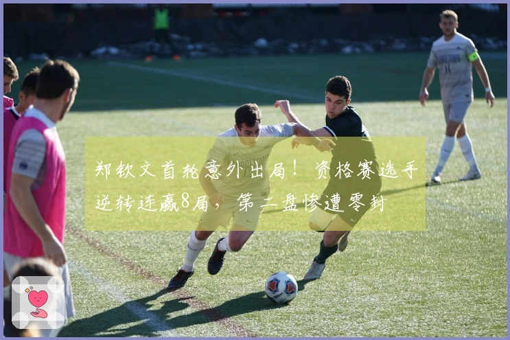 郑钦文首轮意外出局！资格赛选手逆转连赢8局，第二盘惨遭零封