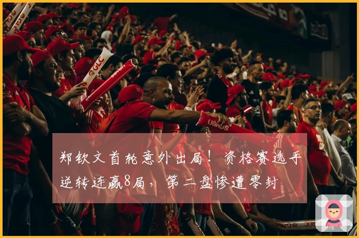 郑钦文首轮意外出局！资格赛选手逆转连赢8局，第二盘惨遭零封