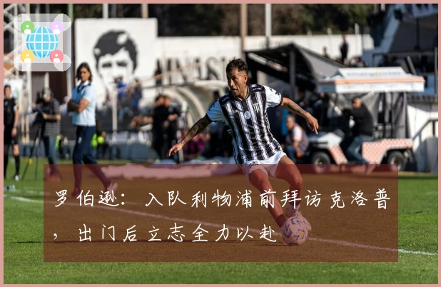 罗伯逊：入队利物浦前拜访克洛普，出门后立志全力以赴